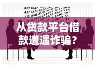 从贷款平台借款遭遇诈骗？5招教你应对与防范