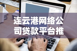 连云港网络公司贷款平台推荐：快速解决企业资金难题