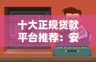 十大正规贷款平台推荐：安全靠谱的良心借款渠道