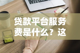 贷款平台服务费是什么？这些收费细节你一定要知道