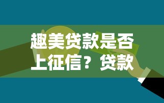 趣美贷款是否上征信？贷款用户必看的信用影响解析