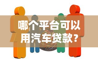 哪个平台可以用汽车贷款？10家正规机构推荐及申请攻略