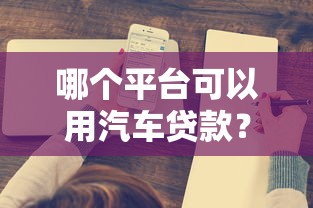 哪个平台可以用汽车贷款？10家正规机构推荐及申请攻略