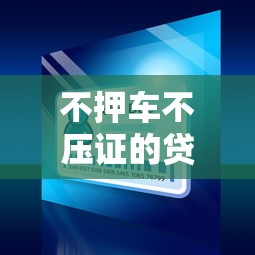 不押车不压证的贷款平台有哪些？5大靠谱渠道推荐
