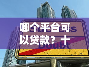 哪个平台可以贷款？十大正规贷款平台推荐及申请指南