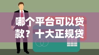哪个平台可以贷款？十大正规贷款平台推荐及申请指南