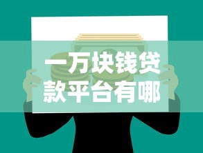 一万块钱贷款平台有哪些？10个靠谱小额借款渠道推荐
