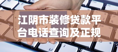 江阴市装修贷款平台电话查询及正规渠道申请攻略