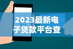 2023最新电子贷款平台查询指南：快速获取可靠资讯
