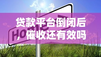 贷款平台倒闭后，催收还有效吗？真实情况解析