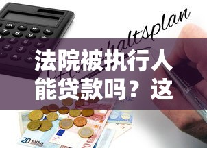 法院被执行人能贷款吗？这8类平台和避坑指南要收好