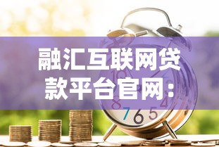 融汇互联网贷款平台官网：快速审批低息贷款服务全解析