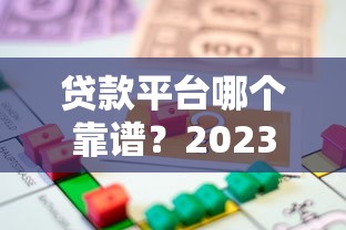贷款平台哪个靠谱？2023年如何选择最适合的借贷渠道