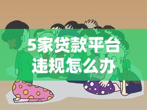 5家贷款平台违规怎么办？这些应对方法你一定要知道