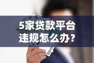 5家贷款平台违规怎么办？这些应对方法你一定要知道