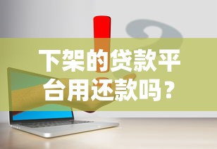 下架的贷款平台用还款吗？真实解答与法律后果