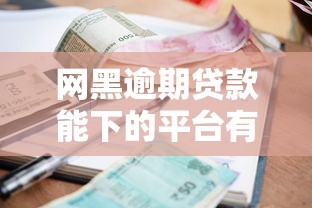 网黑逾期贷款能下的平台有哪些？这5个渠道可尝试