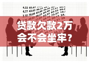 贷款欠款2万会不会坐牢？真实法律风险解读