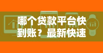 哪个贷款平台快到账？最新快速到账贷款平台推荐