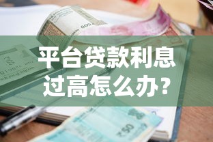 平台贷款利息过高怎么办？6招教你有效降低还款压力