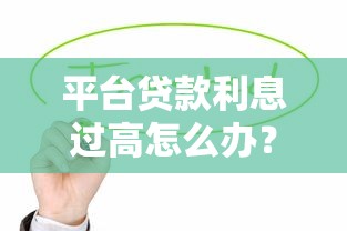 平台贷款利息过高怎么办？6招教你有效降低还款压力