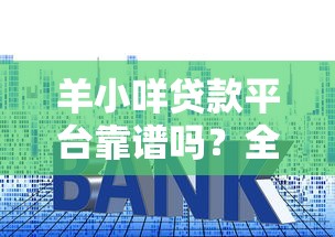 羊小咩贷款平台靠谱吗？全面解析额度、利息、申请条件