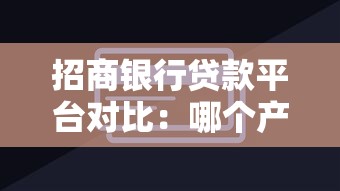 招商银行贷款平台对比：哪个产品最适合你？