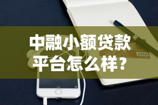 中融小额贷款平台怎么样？靠谱吗？真实体验与详细评测