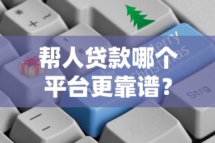 帮人贷款哪个平台更靠谱？2023年主流渠道对比分析