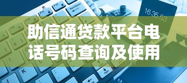 助信通贷款平台电话号码查询及使用指南