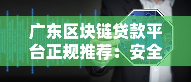 广东区块链贷款平台正规推荐：安全放款快至1小时到账