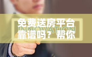 免费送房平台靠谱吗？帮你轻松还贷的真相揭秘