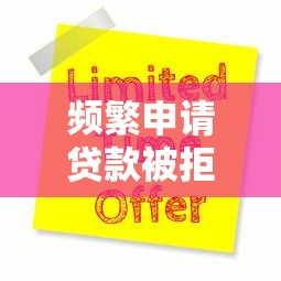 频繁申请贷款被拒？五大原因及补救方法全解析