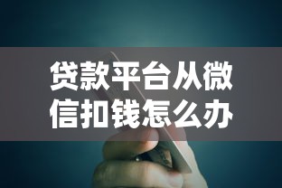 贷款平台从微信扣钱怎么办？教你5招有效应对！