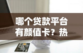 哪个贷款平台有颜值卡？热门高颜值信用卡盘点