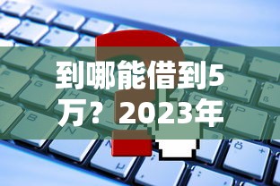 到哪能借到5万？2023年正规贷款平台推荐及申请攻略