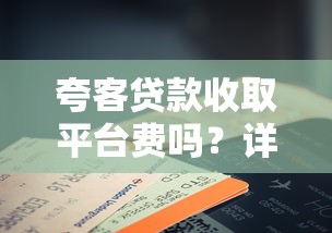 夸客贷款收取平台费吗？详细解析费用构成与注意事项