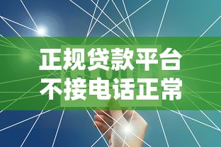 正规贷款平台不接电话正常吗?真实原因和应对方法解析 正规贷款平台不接电话正常吗?真实原因和应对方法解析