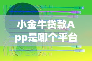 小金牛贷款App是哪个平台的?正规背景与产品优势解析 小金牛贷款App是哪个平台的?正规背景与产品优势解析