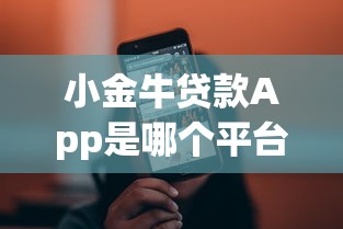 小金牛贷款App是哪个平台的?正规背景与产品优势解析 小金牛贷款App是哪个平台的?正规背景与产品优势解析