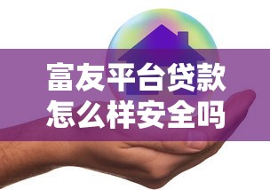 富友平台贷款怎么样安全吗?用户实测解析贷款风险 富友平台贷款怎么样安全吗?用户实测解析贷款风险