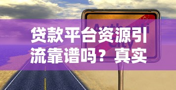 贷款平台资源引流靠谱吗？真实内幕解析