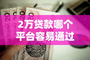 2万贷款哪个平台容易通过？这几家靠谱平台值得考虑