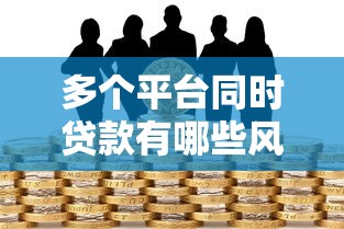 多个平台同时贷款有哪些风险？这几点必须知道！