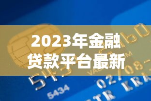 2023年金融贷款平台最新政策解析与用户选择指南