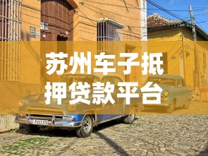 苏州车子抵押贷款平台推荐：靠谱机构怎么选？