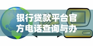 银行贷款平台官方电话查询与办理指南
