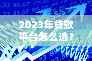 2023年贷款平台怎么选?这五个关键点一定要看 2023年贷款平台怎么选?这五个关键点一定要看