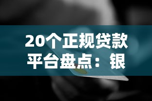 20个正规贷款平台盘点：银行、消费金融、网贷全解析