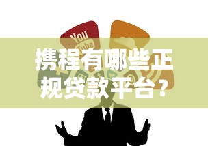携程有哪些正规贷款平台?这5个渠道安全靠谱 携程有哪些正规贷款平台?这5个渠道安全靠谱